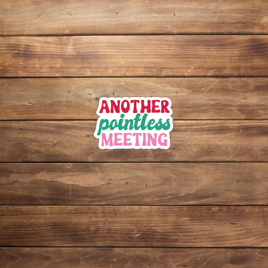 Another pointless meeting Sticker, Vinyl sticker, laptop sticker, Tablet sticker