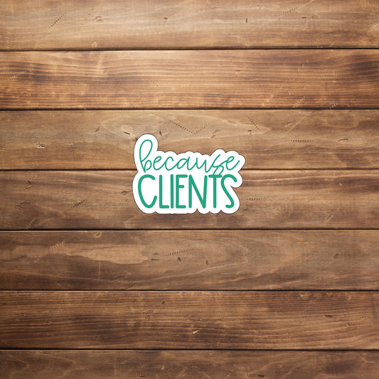 Because clients Sticker, Vinyl sticker, laptop sticker, Tablet sticker