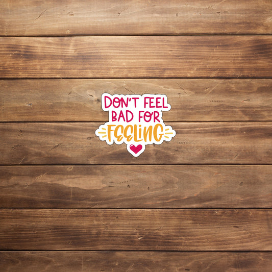 Don't feel bad for feeling Sticker, Vinyl sticker, laptop sticker, Tablet sticker