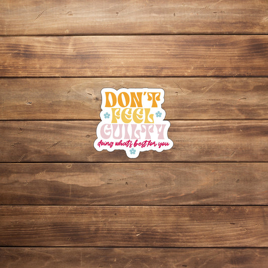 Don't feel guilty doing whats best for youv Sticker, Vinyl sticker, laptop sticker, Tablet sticker