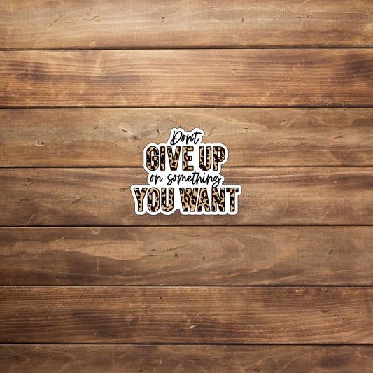 Don't give up on something you want Sticker, Vinyl sticker, laptop sticker, Tablet sticker