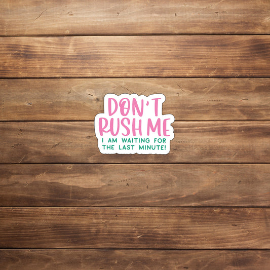 Don't rush me Im waiting for the last minute Sticker, Vinyl sticker, laptop sticker, Tablet sticker