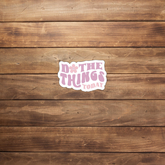 Do the things today  Sticker,  Vinyl sticker, laptop sticker, Tablet sticker