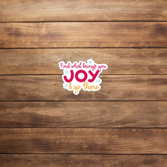 Find what brings you joy and go there  Sticker,  Vinyl sticker, laptop sticker, Tablet sticker