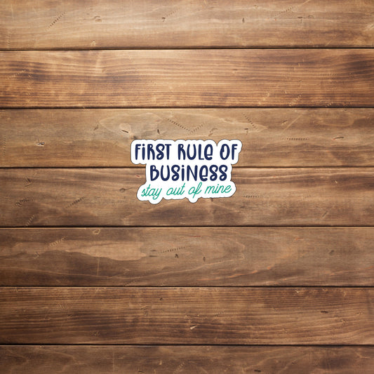 First rule of business stay out of mine  Sticker,  Vinyl sticker, laptop sticker, Tablet sticker