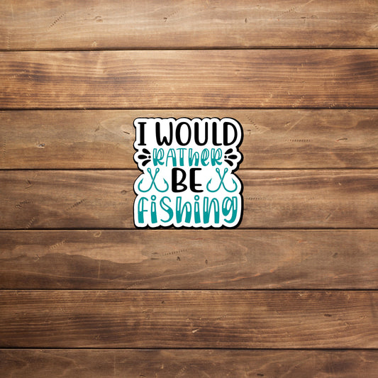 I Would Rather Be Fishing  Sticker,  Vinyl sticker, laptop sticker, Tablet sticker