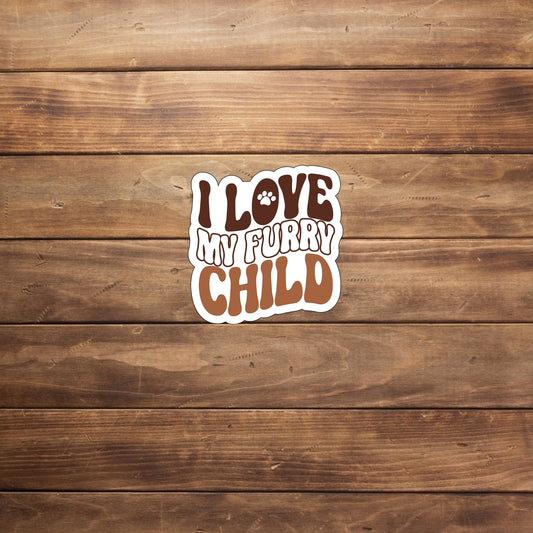 I love my furry child  Sticker,  Vinyl sticker, laptop sticker, Tablet sticker