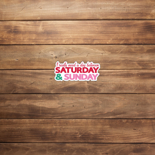 I really need a day between Saturday and Sunday  Sticker,  Vinyl sticker, laptop sticker, Tablet sticker