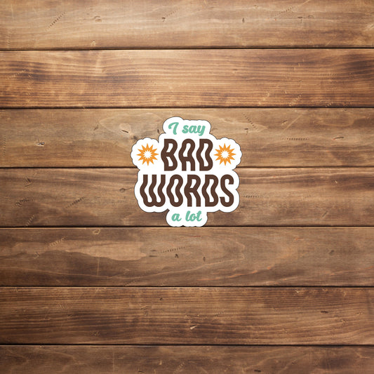 I say bad words a lot  Sticker,  Vinyl sticker, laptop sticker, Tablet sticker