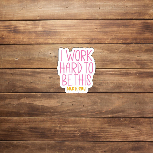 I work hard to be this mediocre  Sticker,  Vinyl sticker, laptop sticker, Tablet sticker