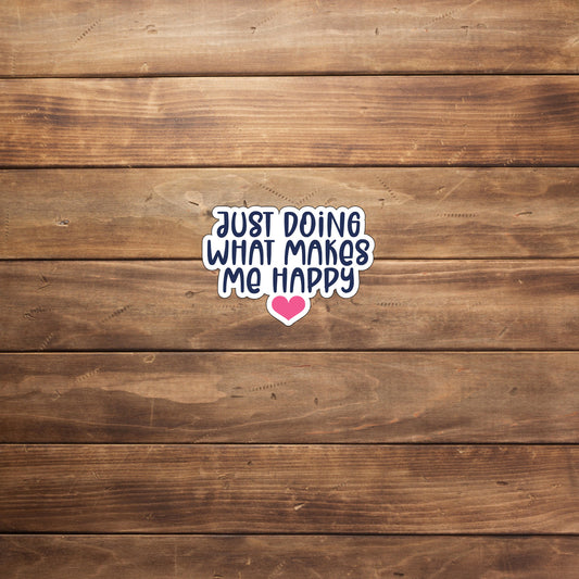 Just doing what makes me happy Sticker,  Vinyl sticker, laptop sticker, Tablet sticker