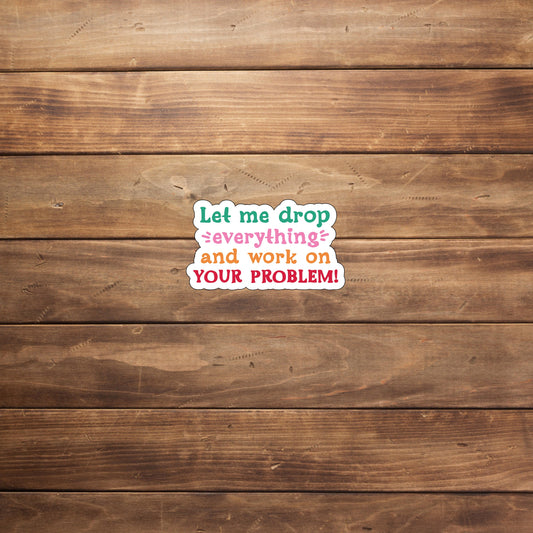 Let me drop every thing and work on your problem  Sticker,  Vinyl sticker, laptop sticker, Tablet sticker