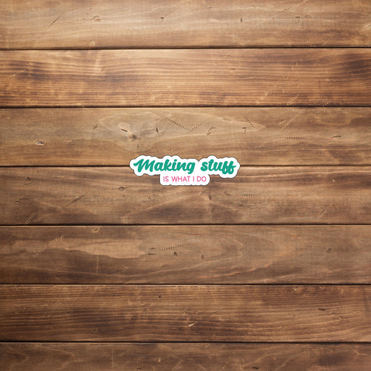 Making stuff is what I do  Sticker,  Vinyl sticker, laptop sticker, Tablet sticker