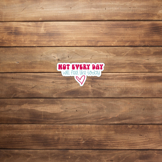 Not every day will feel like today  Sticker,  Vinyl sticker, laptop sticker, Tablet sticker