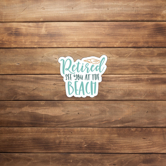 Retired see you at the beach  Sticker,  Vinyl sticker, laptop sticker, Tablet sticker