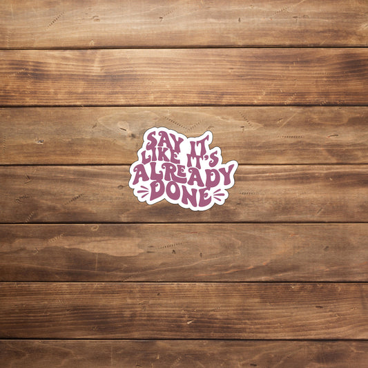 Say it like its already done  Sticker,  Vinyl sticker, laptop sticker, Tablet sticker