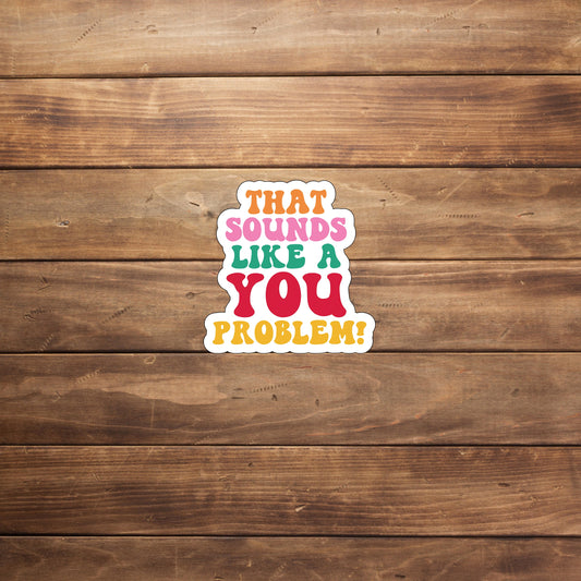 That sounds like a you problem  Sticker,  Vinyl sticker, laptop sticker, Tablet sticker