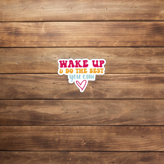 Wake up and do the best you can  Sticker,  Vinyl sticker, laptop sticker, Tablet sticker