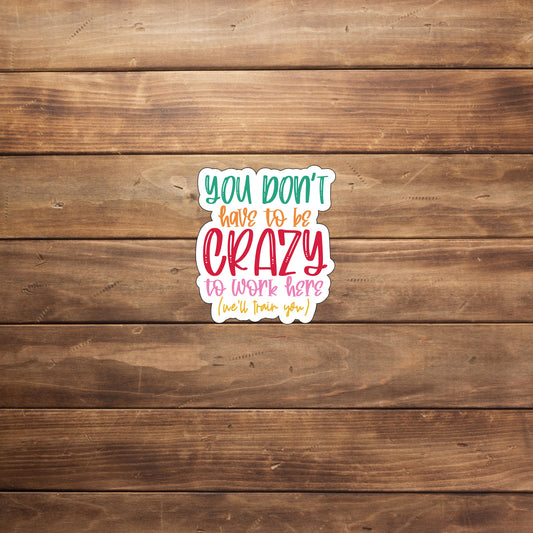 You don't have to be crazy to work here but it helps Sticker, Vinyl sticker, laptop sticker, Tablet sticker