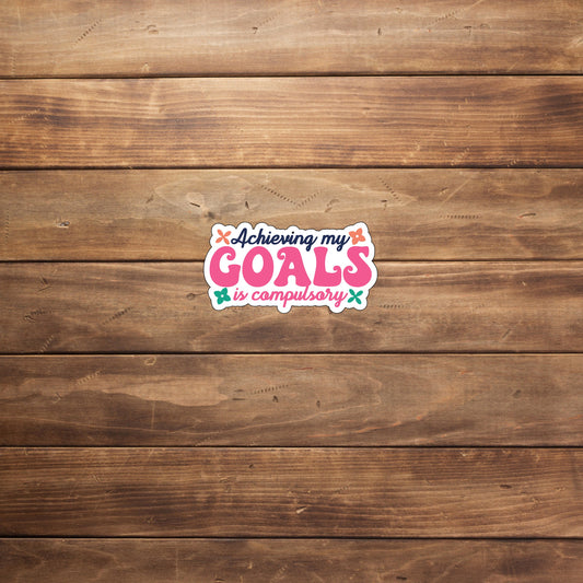 Achieving my goals is compulsory Sticker, Vinyl sticker, laptop sticker, Tablet sticker